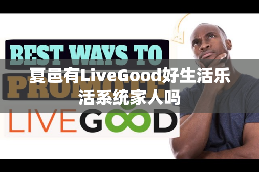 夏邑有LiveGood好生活乐活系统家人吗