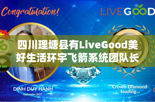 四川理塘县有LiveGood美好生活环宇飞箭系统团队长吗