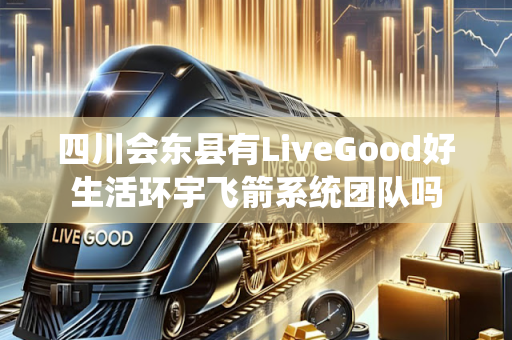 四川会东县有LiveGood好生活环宇飞箭系统团队吗