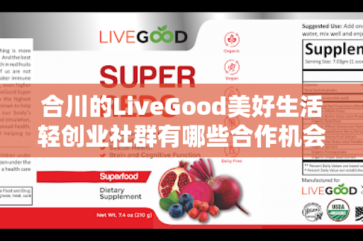 合川的LiveGood美好生活轻创业社群有哪些合作机会