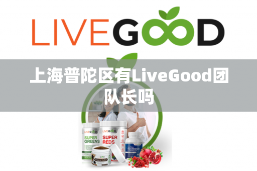 上海普陀区有LiveGood团队长吗