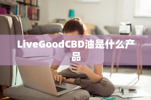 LiveGoodCBD油是什么产品