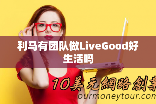 利马有团队做LiveGood好生活吗